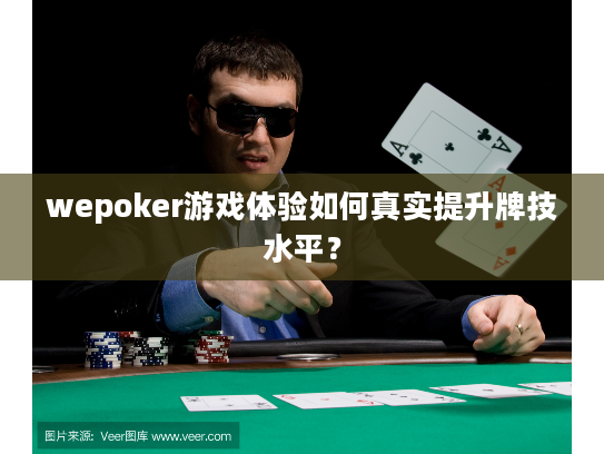 wepoker游戏体验如何真实提升牌技水平？