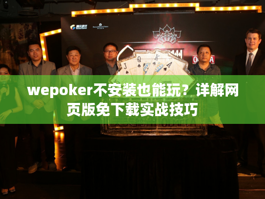 wepoker不安装也能玩?详解网页版免下载实战技巧 wepoker不安装也能玩?详解网页版免下载实战技巧