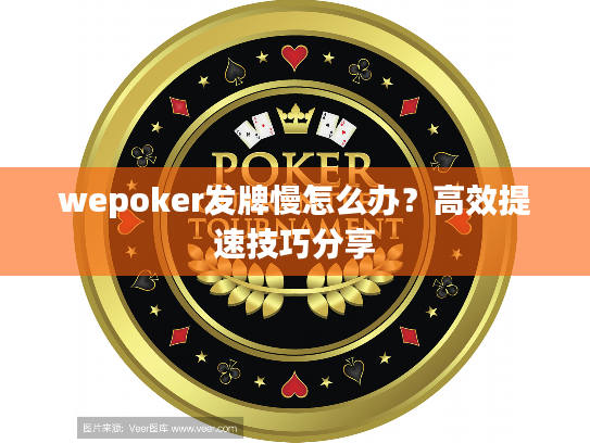 wepoker发牌慢怎么办？高效提速技巧分享