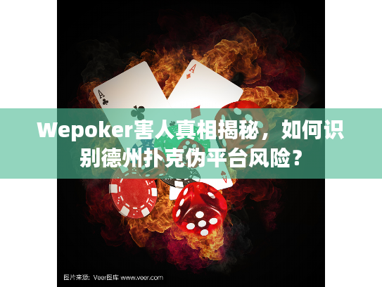 Wepoker害人真相揭秘，如何识别德州扑克伪平台风险？
