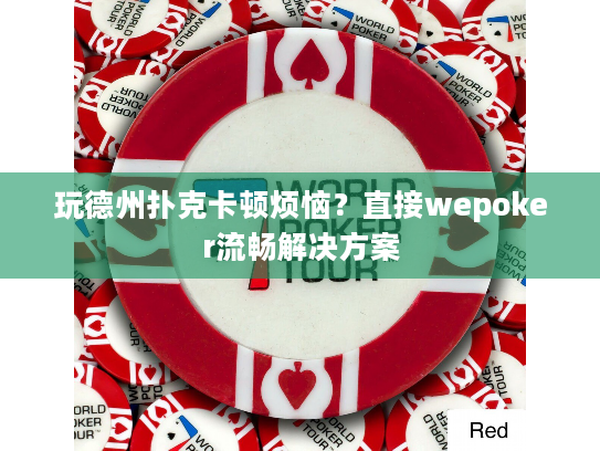 玩德州扑克卡顿烦恼?直接wepoker流畅解决方案 玩德州扑克卡顿烦恼?直接wepoker流畅解决方案