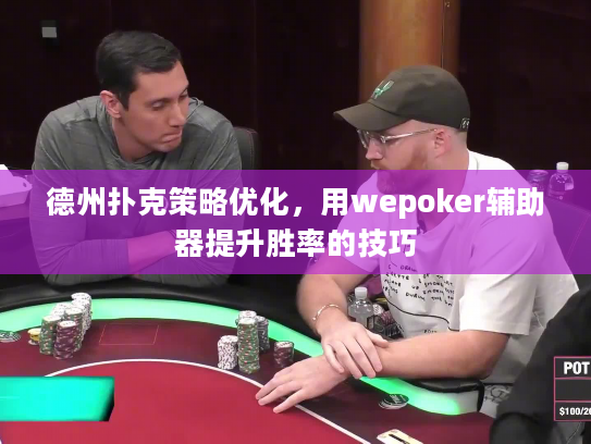 德州扑克策略优化，用wepoker辅助器提升胜率的技巧
