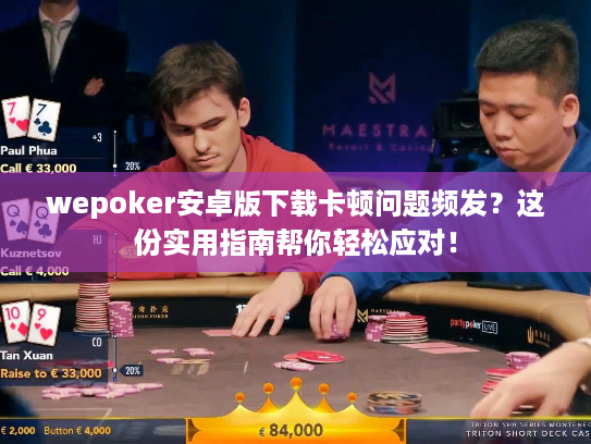 wepoker安卓版下载卡顿问题频发？这份实用指南帮你轻松应对！