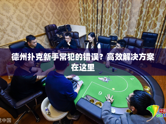 德州扑克新手常犯的错误？高效解决方案在这里