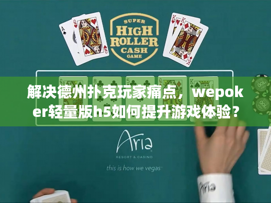 解决德州扑克玩家痛点，wepoker轻量版h5如何提升游戏体验？