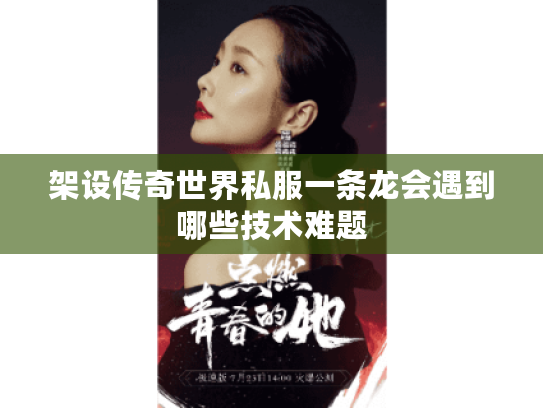 架设传奇世界私服一条龙会遇到哪些技术难题