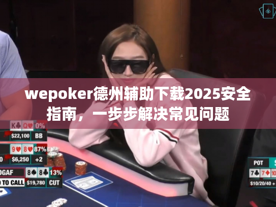 wepoker德州辅助下载2025安全指南，一步步解决常见问题