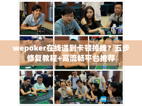 wepoker在线遇到卡顿掉线？五步修复教程+高流畅平台推荐