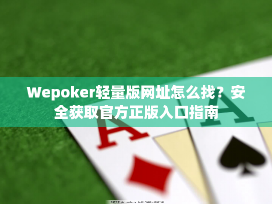 Wepoker轻量版网址怎么找？安全获取官方正版入口指南