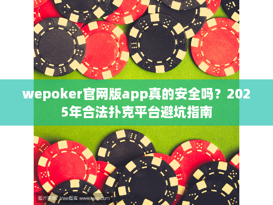 wepoker官网版app真的安全吗？2025年合法扑克平台避坑指南