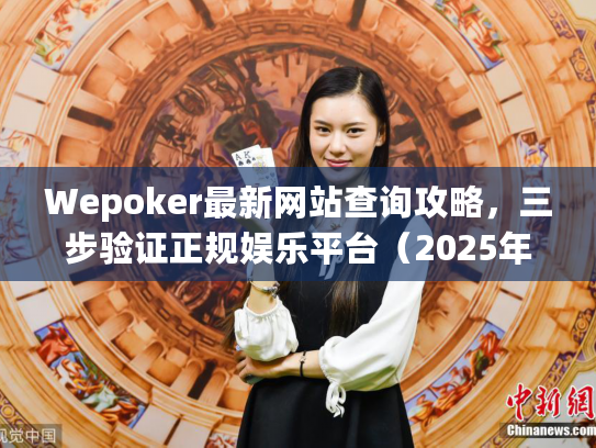 Wepoker最新网站查询攻略，三步验证正规娱乐平台（2025年8月）
