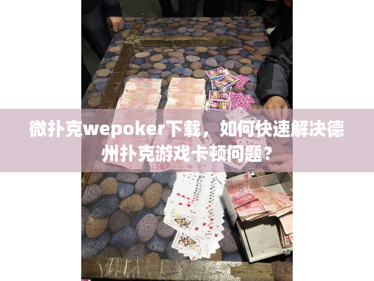 微扑克wepoker下载，如何快速解决德州扑克游戏卡顿问题？