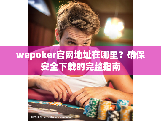 wepoker官网地址在哪里？确保安全下载的完整指南