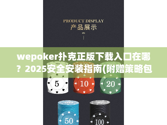 wepoker扑克正版下载入口在哪？2025安全安装指南(附赠策略包)