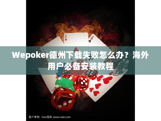 Wepoker德州下载失败怎么办?海外用户必备安装教程 Wepoker德州下载失败怎么办?海外用户必备安装教程