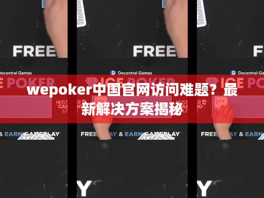 wepoker中国官网访问难题?最新解决方案揭秘 wepoker中国官网访问难题?最新解决方案揭秘