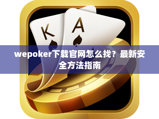 wepoker下载官网怎么找？最新安全方法指南
