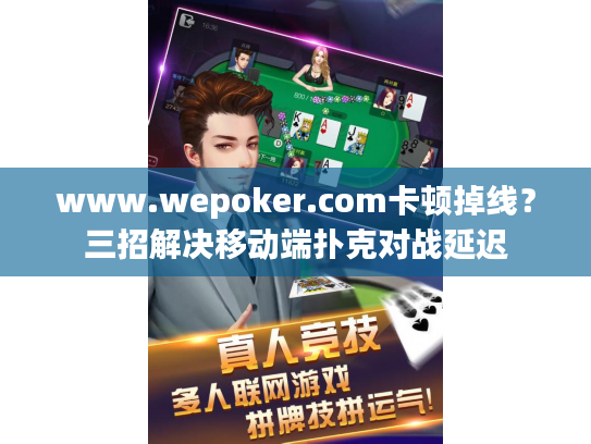 www.wepoker.com卡顿掉线?三招解决移动端扑克对战延迟 www.wepoker.com卡顿掉线?三招解决移动端扑克对战延迟