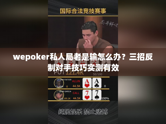 wepoker私人局老是输怎么办？三招反制对手技巧实测有效