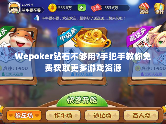 Wepoker钻石不够用?手把手教你免费获取更多游戏资源