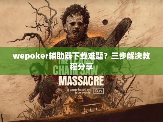 wepoker辅助器下载难题？三步解决教程分享