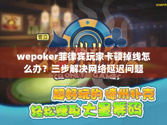wepoker菲律宾玩家卡顿掉线怎么办？三步解决网络延迟问题