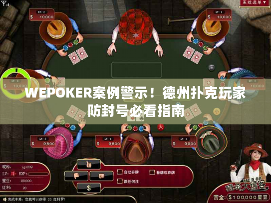 WEPOKER案例警示！德州扑克玩家防封号必看指南
