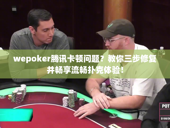 wepoker腾讯卡顿问题?教你三步修复并畅享流畅扑克体验! wepoker腾讯卡顿问题?教你三步修复并畅享流畅扑克体验!