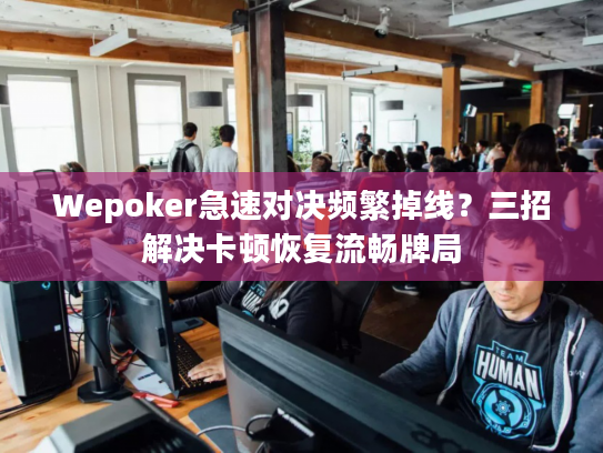 Wepoker急速对决频繁掉线？三招解决卡顿恢复流畅牌局