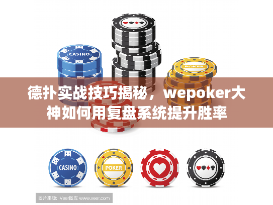德扑实战技巧揭秘，wepoker大神如何用复盘系统提升胜率