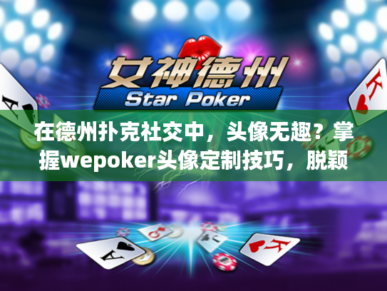 在德州扑克社交中，头像无趣？掌握wepoker头像定制技巧，脱颖而出！