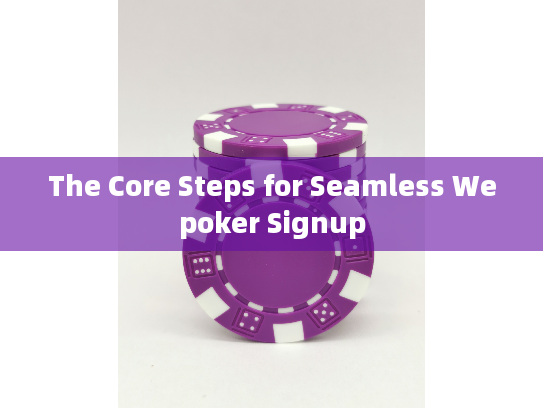 The Core Steps for Seamless Wepoker Signup The Core Steps for Seamless Wepoker Signup