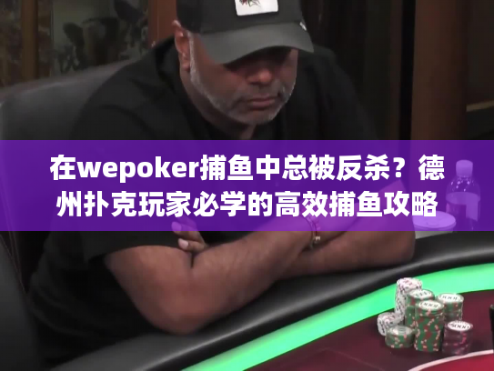在wepoker捕鱼中总被反杀？德州扑克玩家必学的高效捕鱼攻略
