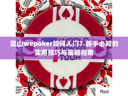 昆山wepoker如何入门？新手必知的实用技巧与策略指南