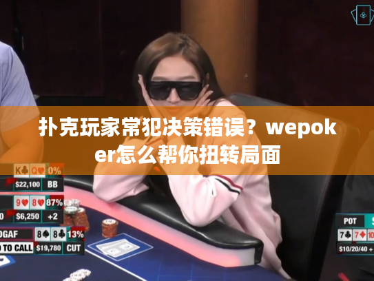 扑克玩家常犯决策错误?wepoker怎么帮你扭转局面 扑克玩家常犯决策错误?wepoker怎么帮你扭转局面