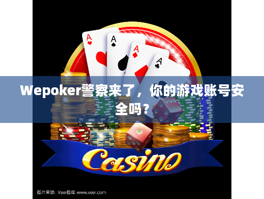 Wepoker警察来了,你的游戏账号安全吗? Wepoker警察来了,你的游戏账号安全吗?