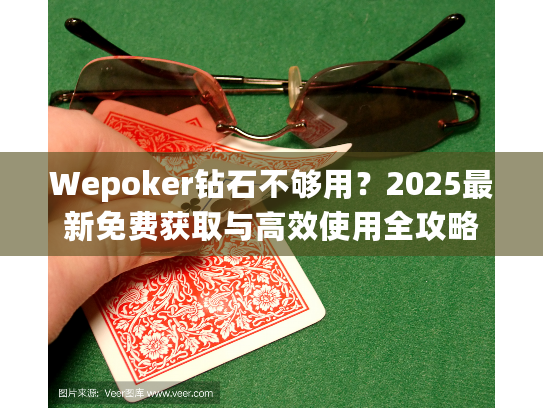 Wepoker钻石不够用？2025最新免费获取与高效使用全攻略