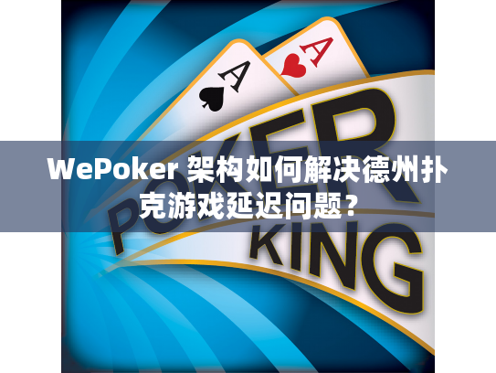 WePoker 架构如何解决德州扑克游戏延迟问题？