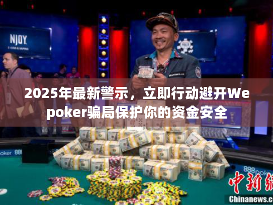 2025年最新警示，立即行动避开Wepoker骗局保护你的资金安全