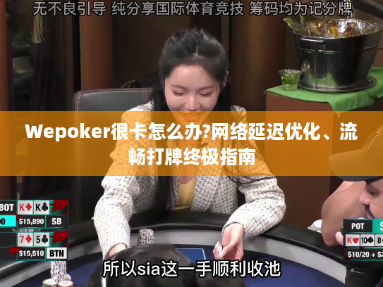 Wepoker很卡怎么办?网络延迟优化、流畅打牌终极指南 Wepoker很卡怎么办?网络延迟优化、流畅打牌终极指南