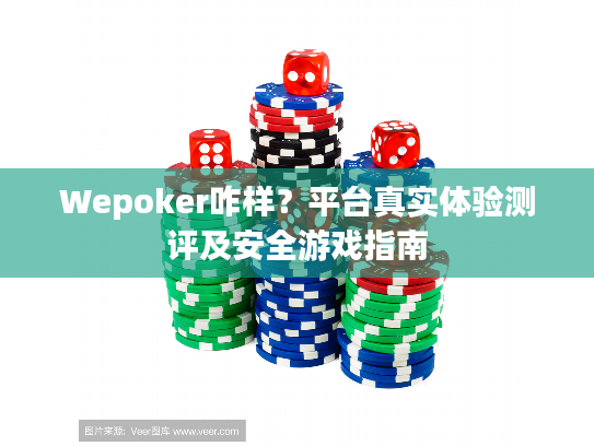 Wepoker咋样？平台真实体验测评及安全游戏指南