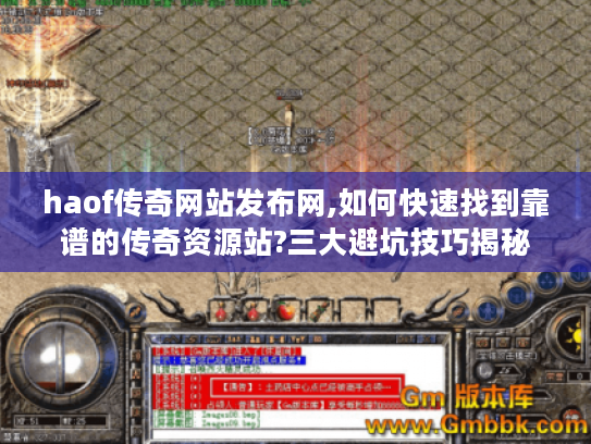 haof传奇网站发布网,如何快速找到靠谱的传奇资源站?三大避坑技巧揭秘