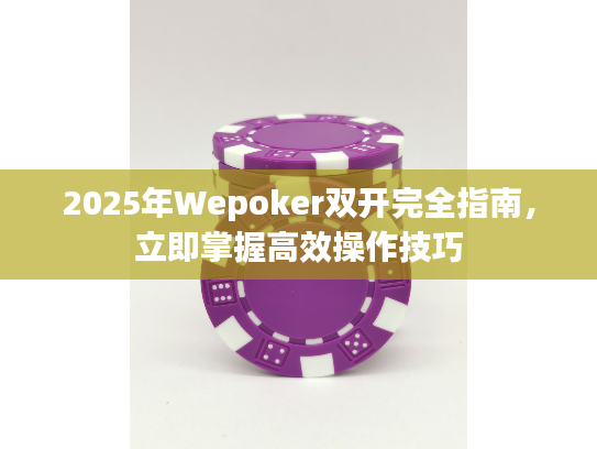 2025年Wepoker双开完全指南，立即掌握高效操作技巧