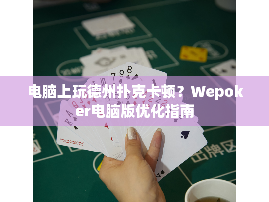 电脑上玩德州扑克卡顿？Wepoker电脑版优化指南