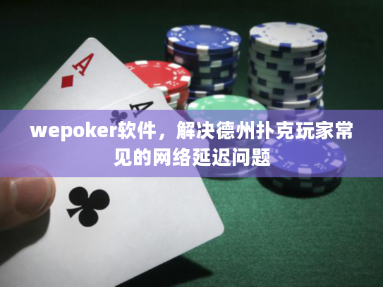 wepoker软件，解决德州扑克玩家常见的网络延迟问题