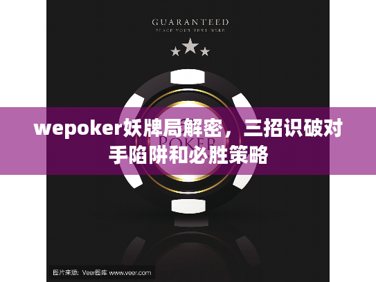 wepoker妖牌局解密,三招识破对手陷阱和必胜策略 wepoker妖牌局解密,三招识破对手陷阱和必胜策略