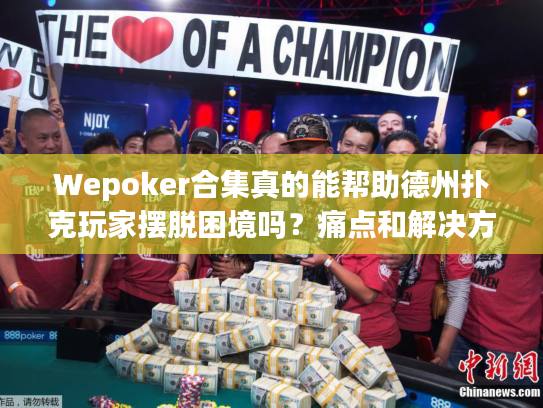 Wepoker合集真的能帮助德州扑克玩家摆脱困境吗？痛点和解决方案全解析