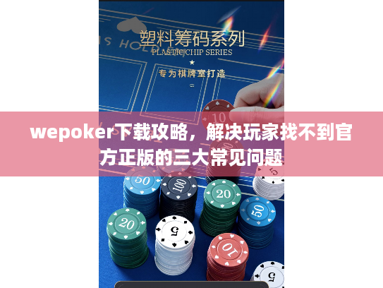 wepoker下载攻略，解决玩家找不到官方正版的三大常见问题