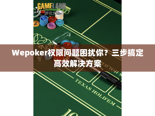 Wepoker权限问题困扰你？三步搞定高效解决方案