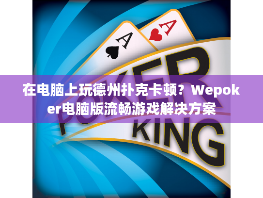在电脑上玩德州扑克卡顿？Wepoker电脑版流畅游戏解决方案